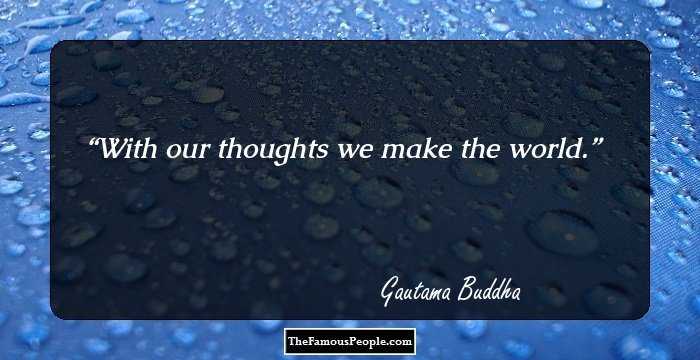 With our thoughts we make the world.