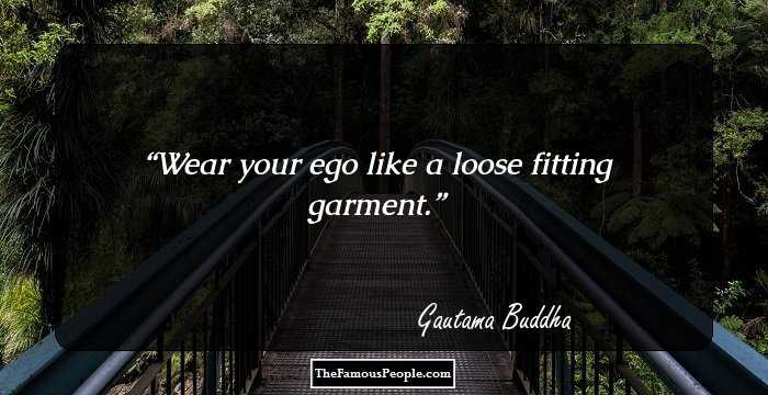 Wear your ego like a loose fitting garment.