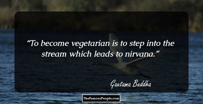 To become vegetarian is to step into the stream which leads to nirvana.