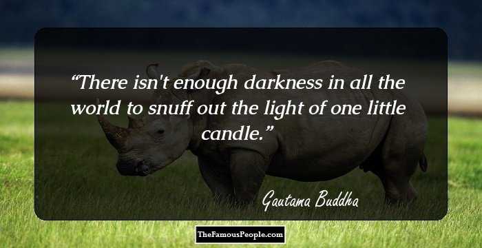 There isn't enough darkness in all the world to snuff out the light of one little candle.