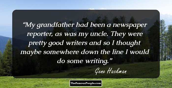 My grandfather had been a newspaper reporter, as was my uncle. They were pretty good writers and so I thought maybe somewhere down the line I would do some writing.