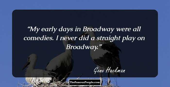 My early days in Broadway were all comedies. I never did a straight play on Broadway.