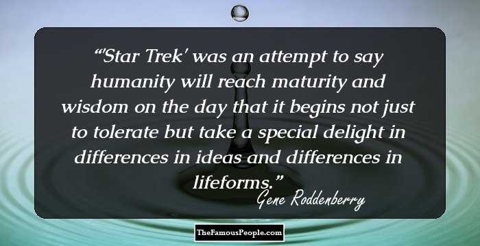 'Star Trek' was an attempt to say humanity will reach maturity and wisdom on the day that it begins not just to tolerate but take a special delight in differences in ideas and differences in lifeforms.