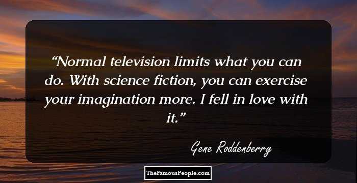 Normal television limits what you can do. With science fiction, you can exercise your imagination more. I fell in love with it.