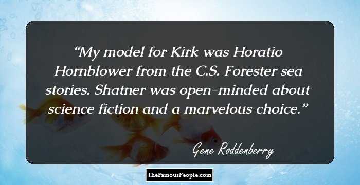My model for Kirk was Horatio Hornblower from the C.S. Forester sea stories. Shatner was open-minded about science fiction and a marvelous choice.