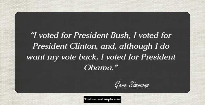 I voted for President Bush, I voted for President Clinton, and, although I do want my vote back, I voted for President Obama.