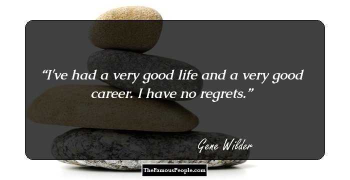 I've had a very good life and a very good career. I have no regrets.
