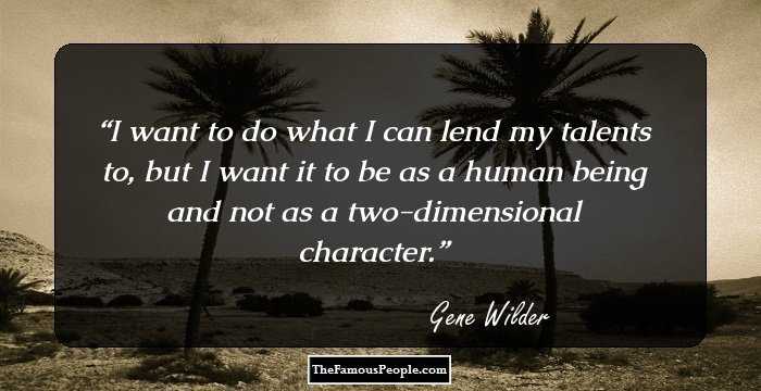 I want to do what I can lend my talents to, but I want it to be as a human being and not as a two-dimensional character.