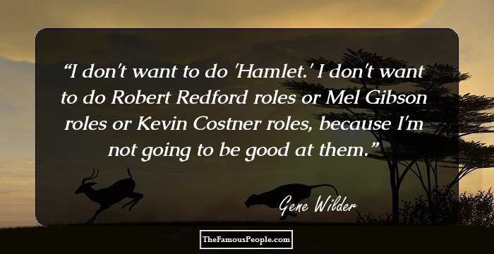 I don't want to do 'Hamlet.' I don't want to do Robert Redford roles or Mel Gibson roles or Kevin Costner roles, because I'm not going to be good at them.