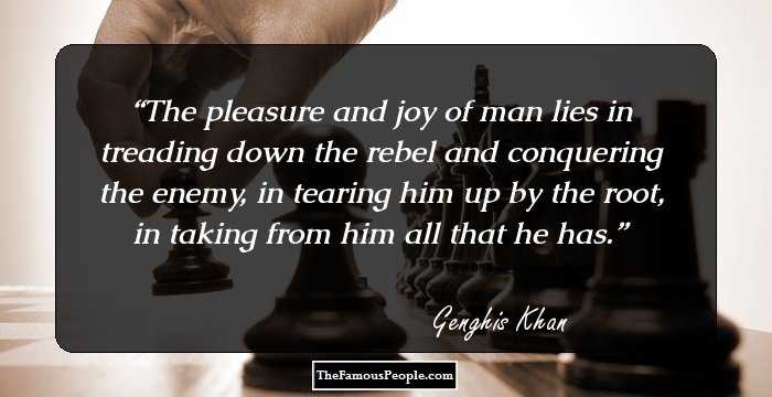 The pleasure and joy of man lies in treading down the rebel and conquering the enemy, in tearing him up by the root, in taking from him all that he has.