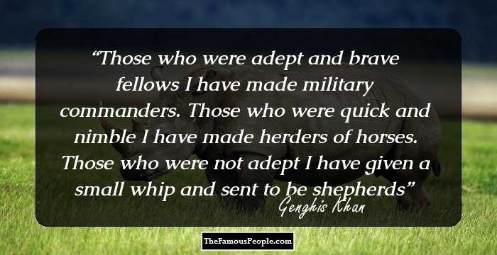 Those who were adept and brave fellows I have made military commanders. Those who were quick and nimble I have made herders of horses. Those who were not adept I have given a small whip and sent to be shepherds