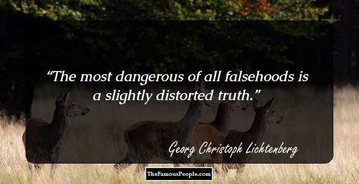 The most dangerous of all falsehoods is a slightly distorted truth.