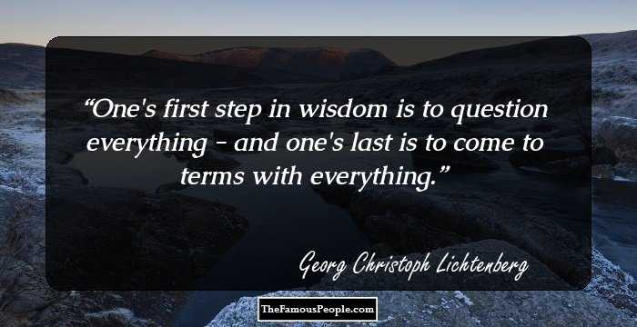 One's first step in wisdom is to question everything - and one's last is to come to terms with everything.