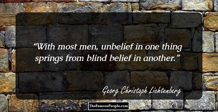 With most men, unbelief in one thing springs from blind belief in another.