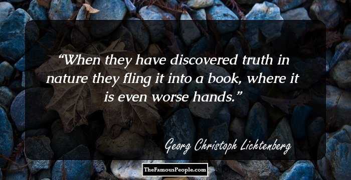When they have discovered truth in nature they fling it into a book, where it is even worse hands.