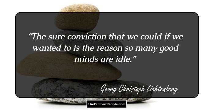 The sure conviction that we could if we wanted to is the reason so many good minds are idle.