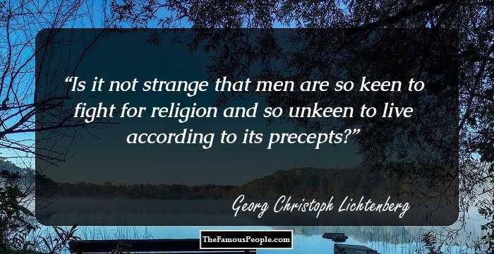 Is it not strange that men are so keen to fight for religion and so unkeen to live according to its precepts?