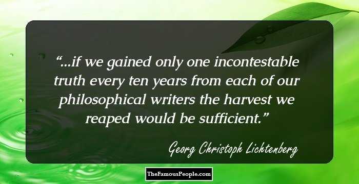 ...if we gained only one incontestable truth every ten years from each of our philosophical writers the harvest we reaped would be sufficient.