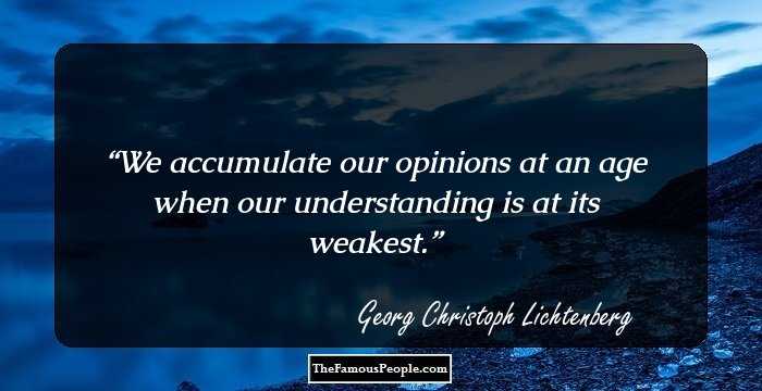 We accumulate our opinions at an age when our understanding is at its weakest.