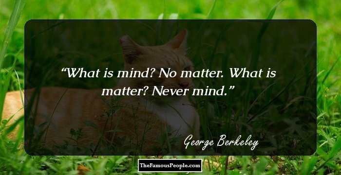 What is mind? No matter. What is matter? Never mind.