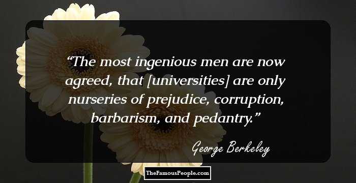 The most ingenious men are now agreed, that [universities] are only nurseries of prejudice, corruption, barbarism, and pedantry.