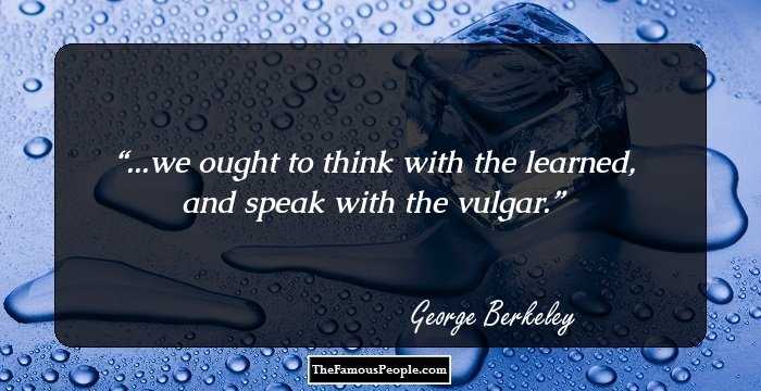 ...we ought to think with the learned, and speak with the vulgar.