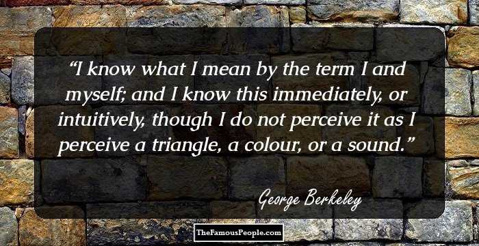 I know what I mean by the term I and myself; and I know this immediately, or intuitively, though I do not perceive it as I perceive a triangle, a colour, or a sound.