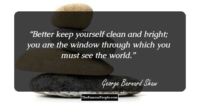 Better keep yourself clean and bright; you are the window through which you must see the world.