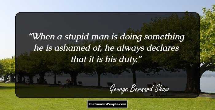 When a stupid man is doing something he is ashamed of, he always declares that it is his duty.