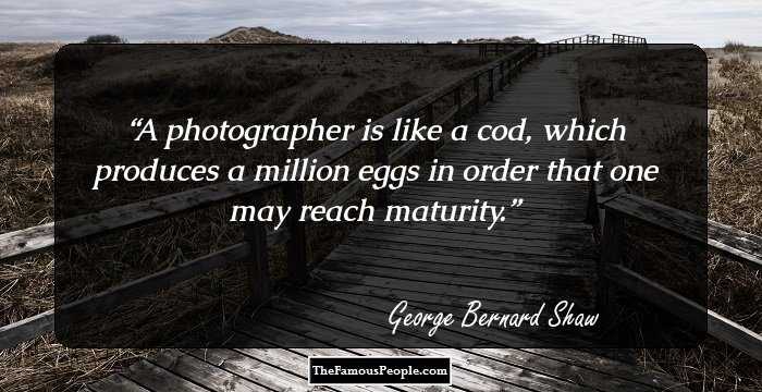 A photographer is like a cod, which produces a million eggs in order that one may reach maturity.
