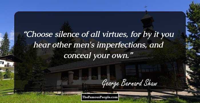 Choose silence of all virtues, for by it you hear other men's imperfections, and conceal your own.