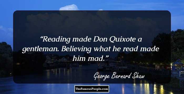 Reading made Don Quixote a gentleman. Believing what he read made him mad.
