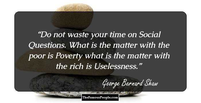 Do not waste your time on Social Questions. What is the matter with the poor is Poverty what is the matter with the rich is Uselessness.