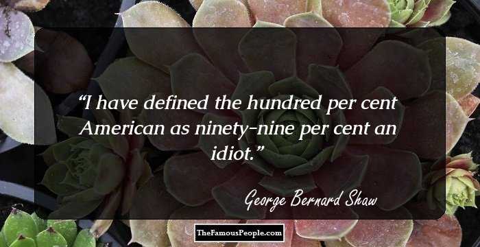I have defined the hundred per cent American as ninety-nine per cent an idiot.