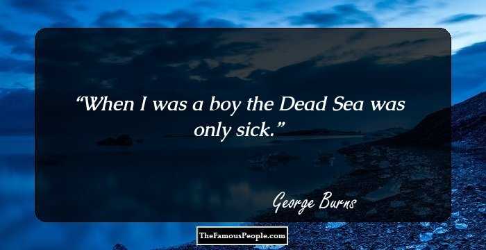 When I was a boy the Dead Sea was only sick.