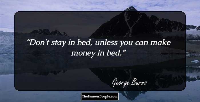 Don't stay in bed, unless you can make money in bed.