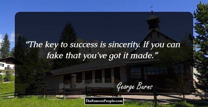 The key to success is sincerity. If you can fake that you've got it made.