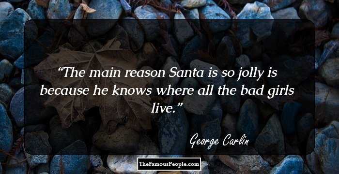 The main reason Santa is so jolly is because he knows where all the bad girls live.