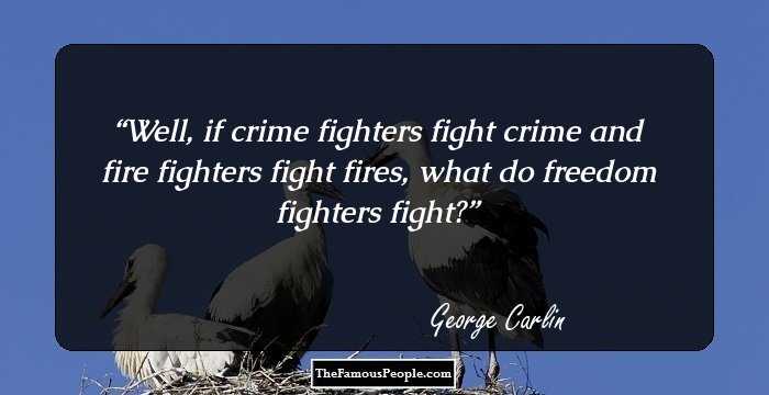 Well, if crime fighters fight crime and fire fighters fight fires, what do freedom fighters fight?