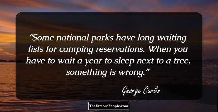 Some national parks have long waiting lists for camping reservations. When you have to wait a year to sleep next to a tree, something is wrong.