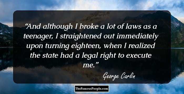 And although I broke a lot of laws as a teenager, I straightened out immediately upon turning eighteen, when I realized the state had a legal right to execute me.