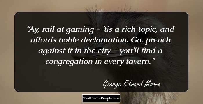 Ay, rail at gaming - 'tis a rich topic, and affords noble declamation. Go, preach against it in the city - you'll find a congregation in every tavern.