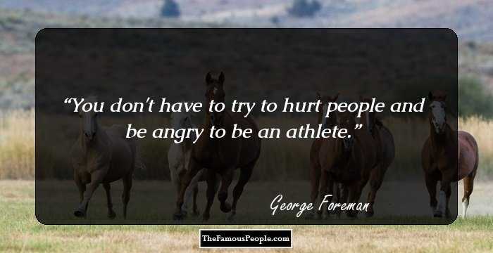 You don't have to try to hurt people and be angry to be an athlete.