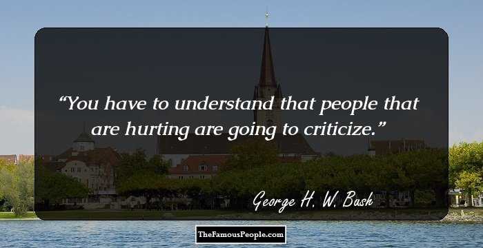 You have to understand that people that are hurting are going to criticize.