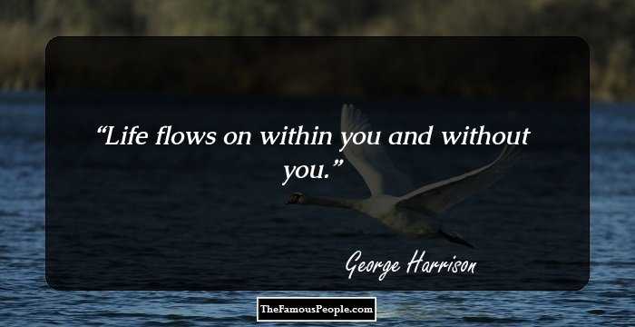 Life flows on within you and without you.