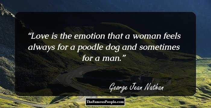 Love is the emotion that a woman feels always for a poodle dog and sometimes for a man.