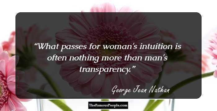 What passes for woman's intuition is often nothing more than man's transparency.
