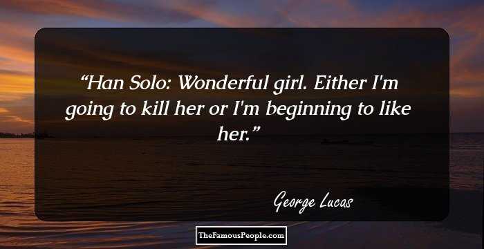 Han Solo: Wonderful girl. Either I'm going to kill her or I'm beginning to like her.