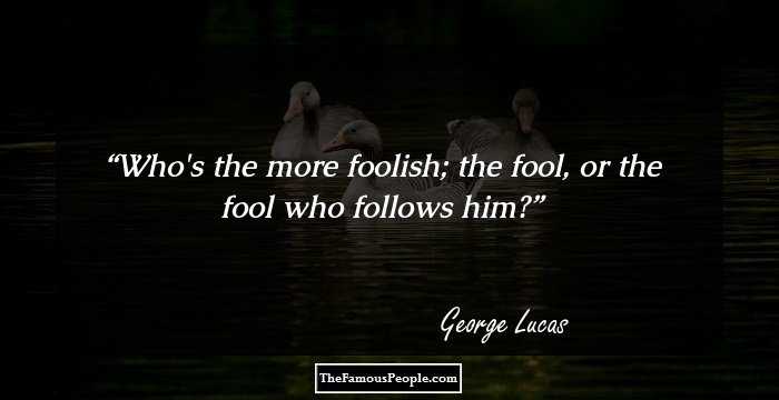 Who's the more foolish; the fool, or the fool who follows him?