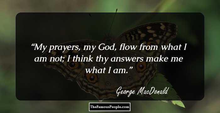 My prayers, my God, flow from what I am not;
I think thy answers make me what I am.